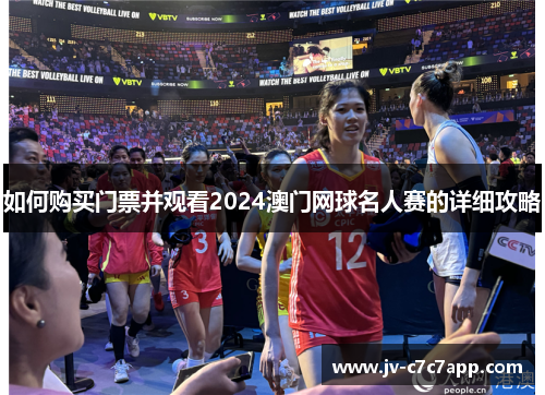如何购买门票并观看2024澳门网球名人赛的详细攻略