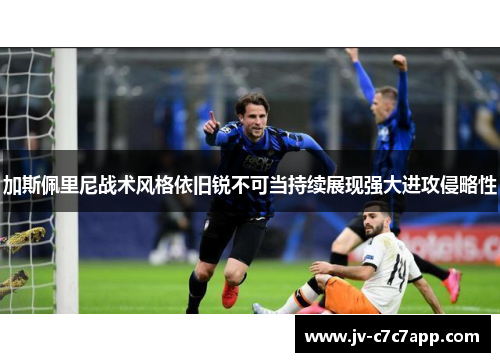 加斯佩里尼战术风格依旧锐不可当持续展现强大进攻侵略性